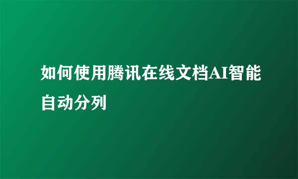 如何使用腾讯在线文档AI智能自动分列