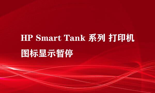 HP Smart Tank 系列 打印机图标显示暂停