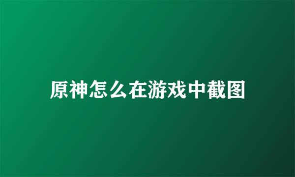 原神怎么在游戏中截图