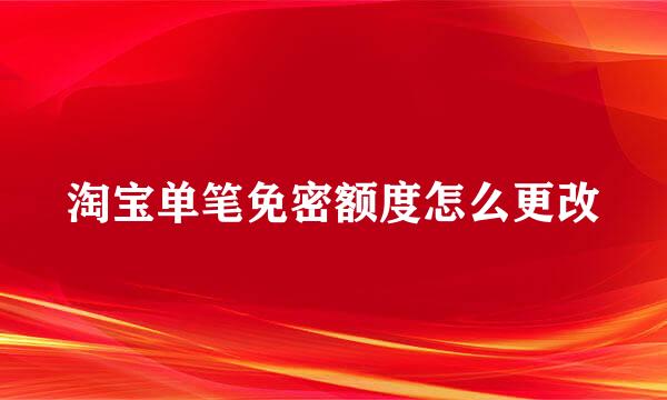 淘宝单笔免密额度怎么更改