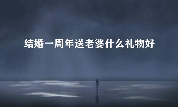 结婚一周年送老婆什么礼物好