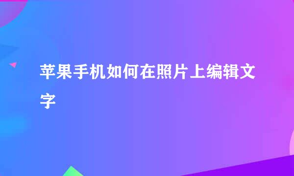 苹果手机如何在照片上编辑文字