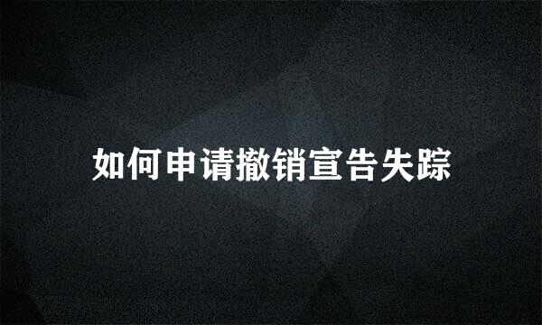 如何申请撤销宣告失踪