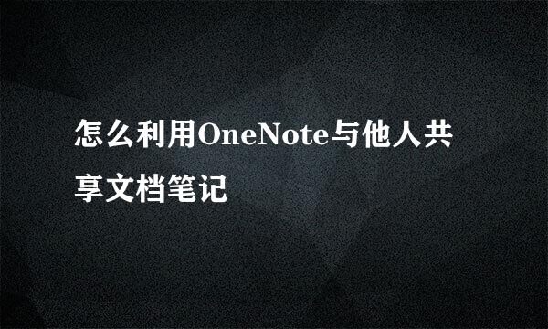 怎么利用OneNote与他人共享文档笔记