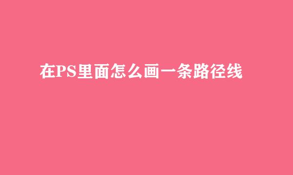 在PS里面怎么画一条路径线