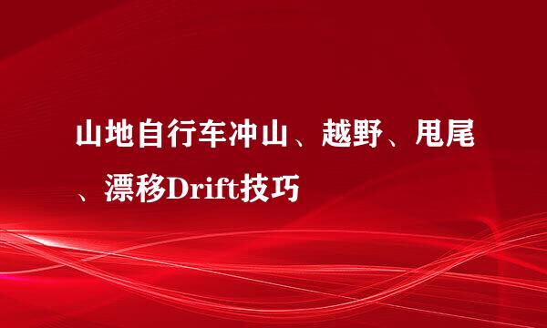 山地自行车冲山、越野、甩尾、漂移Drift技巧