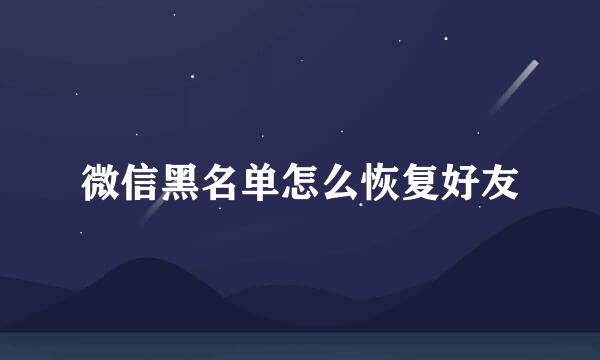 微信黑名单怎么恢复好友