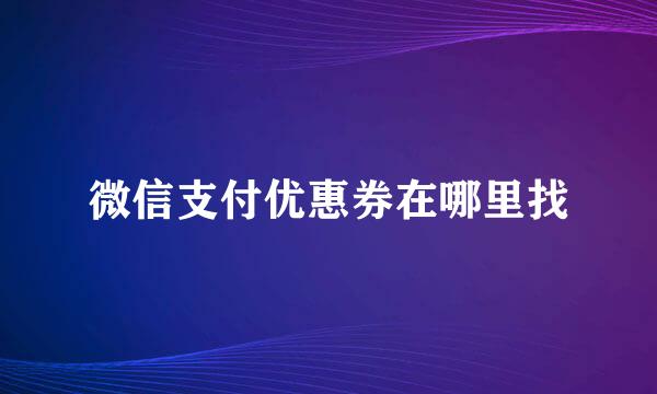 微信支付优惠券在哪里找