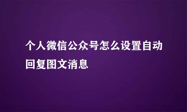 个人微信公众号怎么设置自动回复图文消息