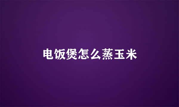 电饭煲怎么蒸玉米
