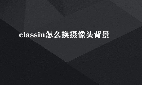 classin怎么换摄像头背景