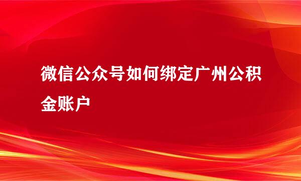 微信公众号如何绑定广州公积金账户