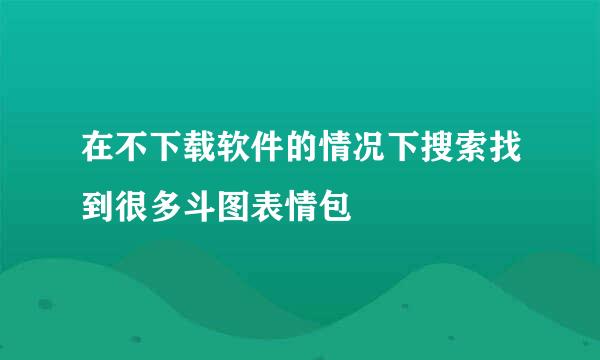在不下载软件的情况下搜索找到很多斗图表情包