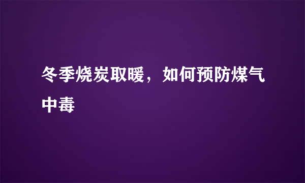 冬季烧炭取暖，如何预防煤气中毒