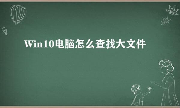 Win10电脑怎么查找大文件