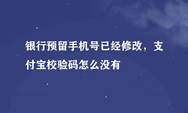 银行预留手机号已经修改，支付宝校验码怎么没有