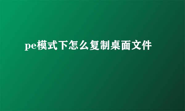 pe模式下怎么复制桌面文件