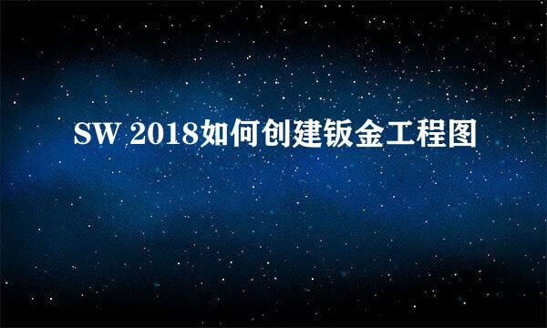SW 2018如何创建钣金工程图