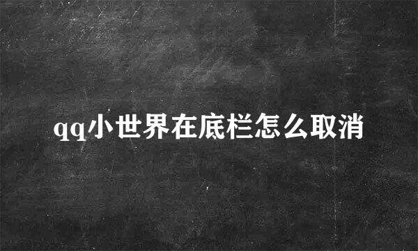 qq小世界在底栏怎么取消