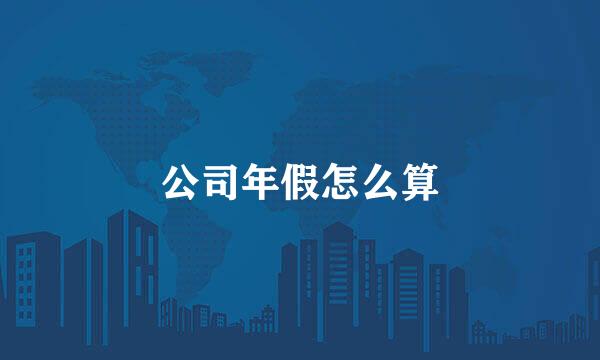 公司年假怎么算