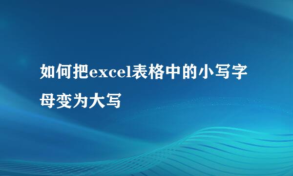 如何把excel表格中的小写字母变为大写