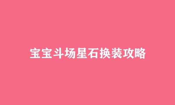 宝宝斗场星石换装攻略