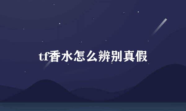 tf香水怎么辨别真假