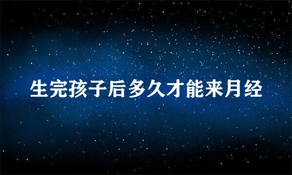 生完孩子后多久才能来月经