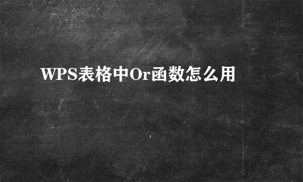 WPS表格中Or函数怎么用
