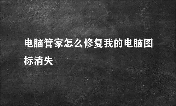 电脑管家怎么修复我的电脑图标消失