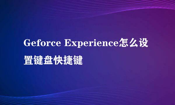 Geforce Experience怎么设置键盘快捷键