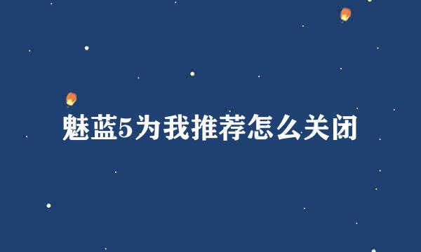 魅蓝5为我推荐怎么关闭