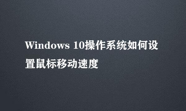 Windows 10操作系统如何设置鼠标移动速度