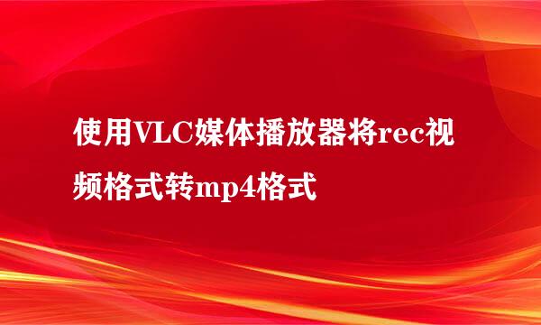 使用VLC媒体播放器将rec视频格式转mp4格式