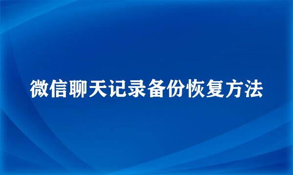 微信聊天记录备份恢复方法