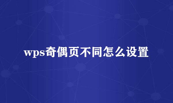 wps奇偶页不同怎么设置