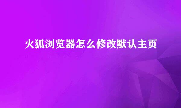 火狐浏览器怎么修改默认主页