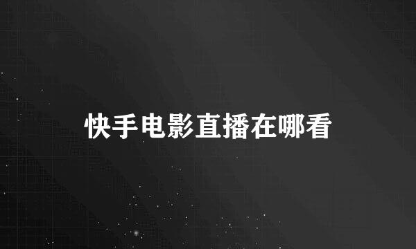 快手电影直播在哪看