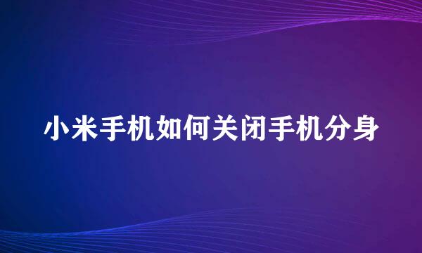 小米手机如何关闭手机分身