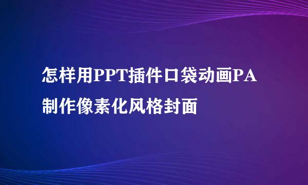 怎样用PPT插件口袋动画PA制作像素化风格封面