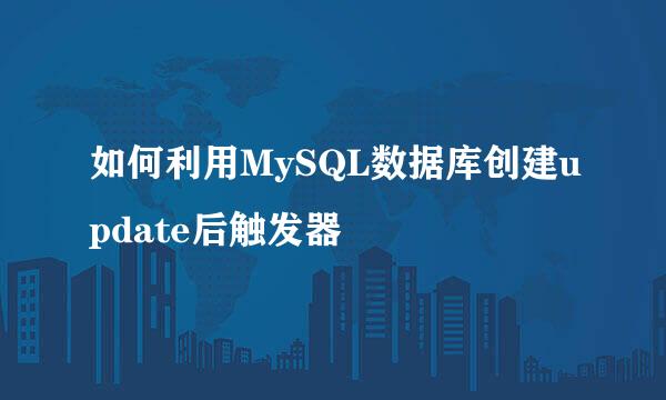 如何利用MySQL数据库创建update后触发器