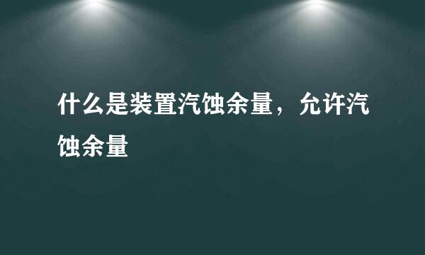 什么是装置汽蚀余量，允许汽蚀余量