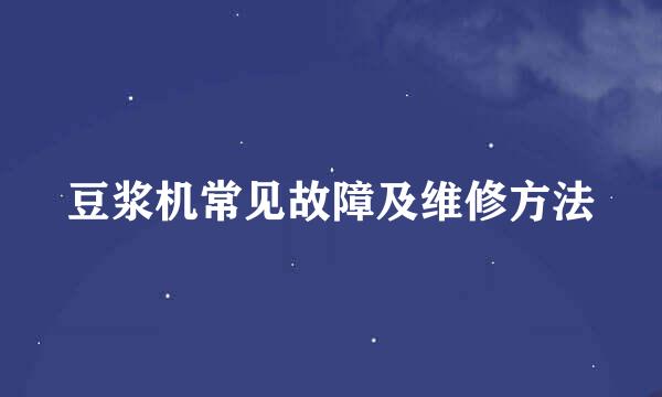 豆浆机常见故障及维修方法