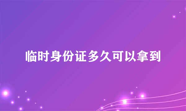 临时身份证多久可以拿到