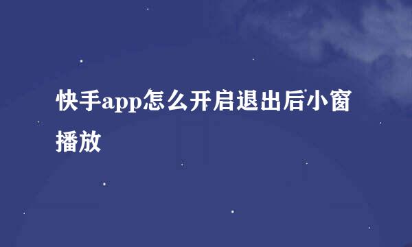 快手app怎么开启退出后小窗播放