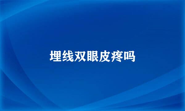 埋线双眼皮疼吗