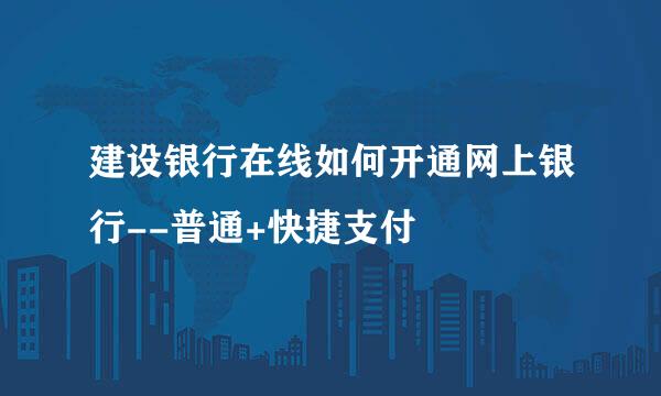 建设银行在线如何开通网上银行--普通+快捷支付