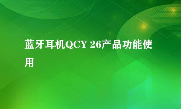 蓝牙耳机QCY 26产品功能使用