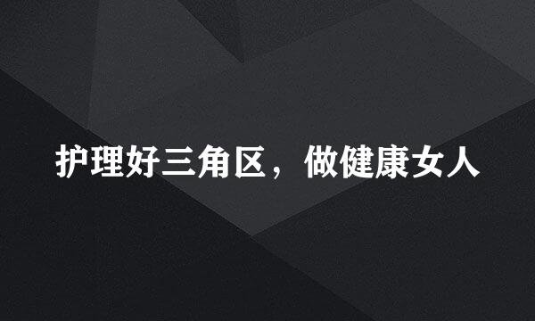 护理好三角区，做健康女人
