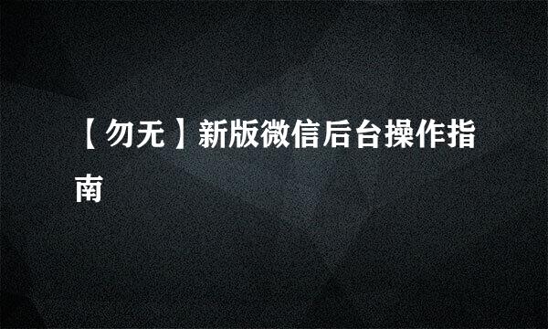 【勿无】新版微信后台操作指南